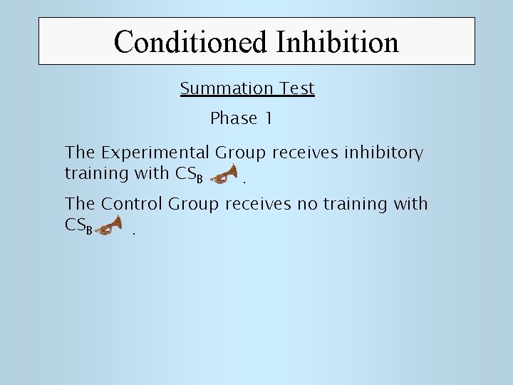 Conditioned Inhibition Summation Test Phase 1 The Experimental Group receives inhibitory training with CSB.