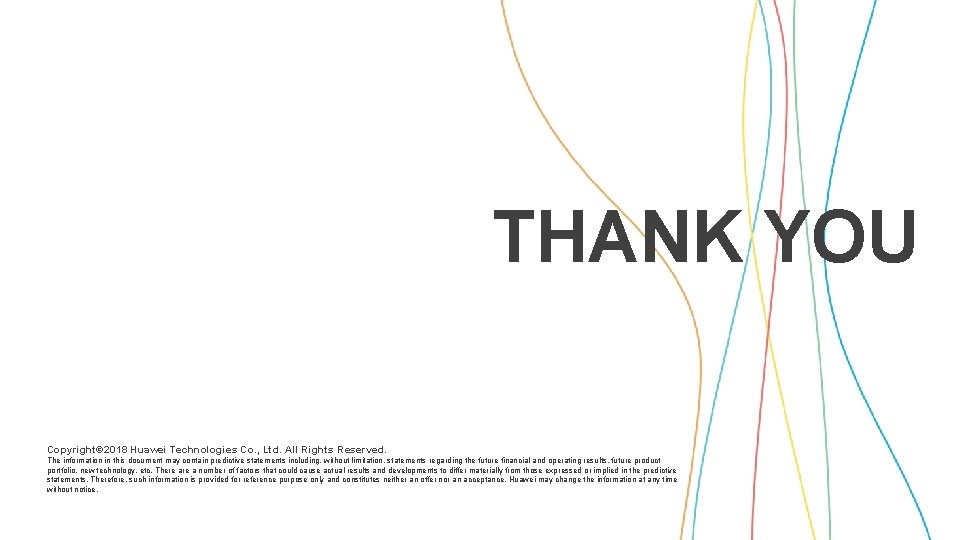 THANK YOU Copyright© 2018 Huawei Technologies Co. , Ltd. All Rights Reserved. The information
