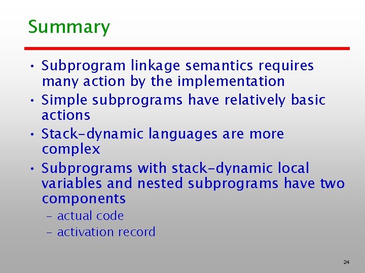 Summary • Subprogram linkage semantics requires many action by the implementation • Simple subprograms