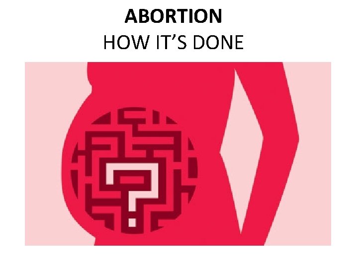 ABORTION HOW IT’S DONE 