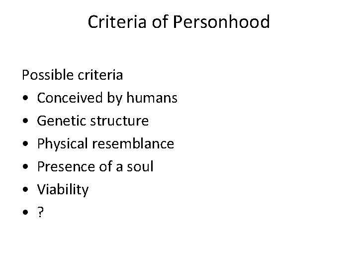 Criteria of Personhood Possible criteria • Conceived by humans • Genetic structure • Physical