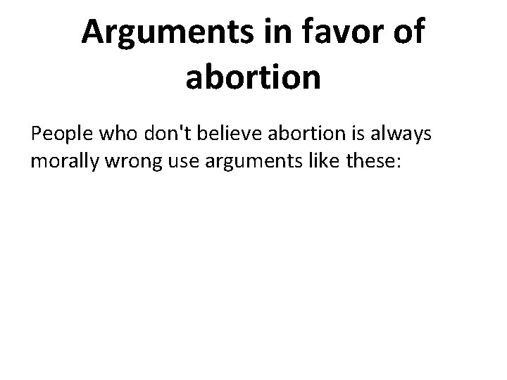 Arguments in favor of abortion People who don't believe abortion is always morally wrong