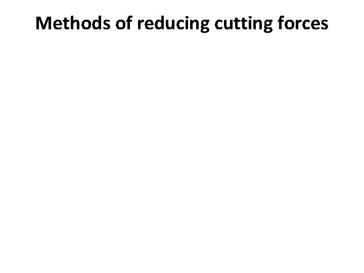 Methods of reducing cutting forces 