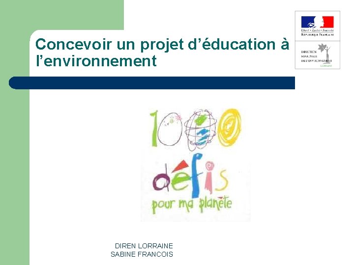 Concevoir un projet d’éducation à l’environnement DIREN LORRAINE SABINE FRANCOIS 