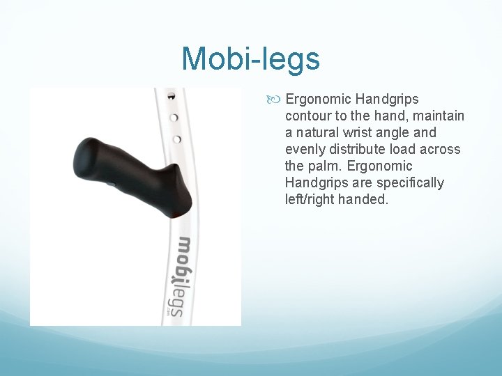 Mobi-legs Ergonomic Handgrips contour to the hand, maintain a natural wrist angle and evenly Mobi-legs Ergonomic Handgrips contour to the hand, maintain a natural wrist angle and evenly