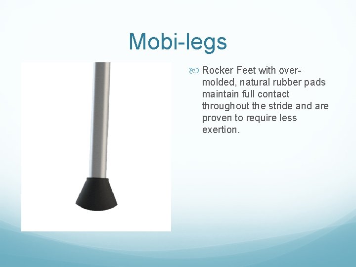 Mobi-legs Rocker Feet with overmolded, natural rubber pads maintain full contact throughout the stride Mobi-legs Rocker Feet with overmolded, natural rubber pads maintain full contact throughout the stride