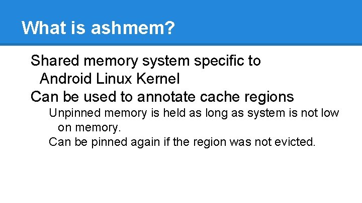 What is ashmem? Shared memory system specific to Android Linux Kernel Can be used