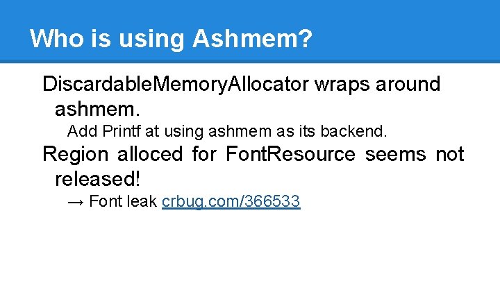 Who is using Ashmem? Discardable. Memory. Allocator wraps around ashmem. Add Printf at using