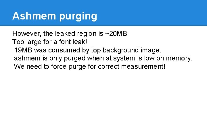 Ashmem purging However, the leaked region is ~20 MB. Too large for a font