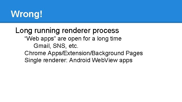Wrong! Long running renderer process “Web apps” are open for a long time Gmail,