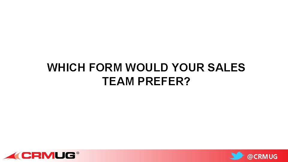 WHICH FORM WOULD YOUR SALES TEAM PREFER? @CRMUG 