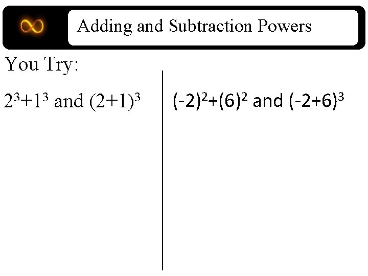 Adding and Subtraction Powers You Try: 23+13 and (2+1)3 (-2)2+(6)2 and (-2+6)3 