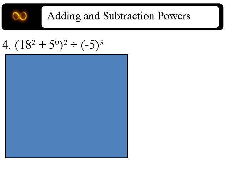 Adding and Subtraction Powers 4. (182 + 50)2 ÷ (-5)3 = (324 + 1)2