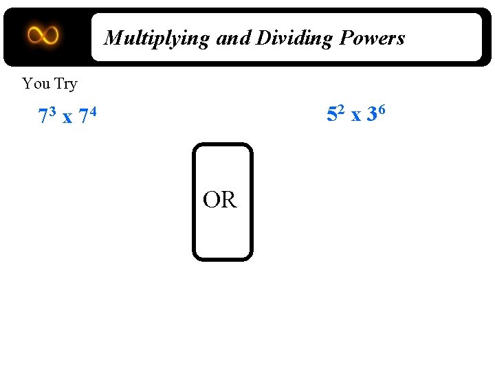 Multiplying and Dividing Powers You Try 52 x 36 73 x 74 OR 