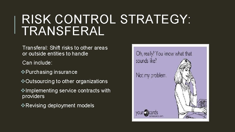 RISK CONTROL STRATEGY: TRANSFERAL Transferal: Shift risks to other areas or outside entities to