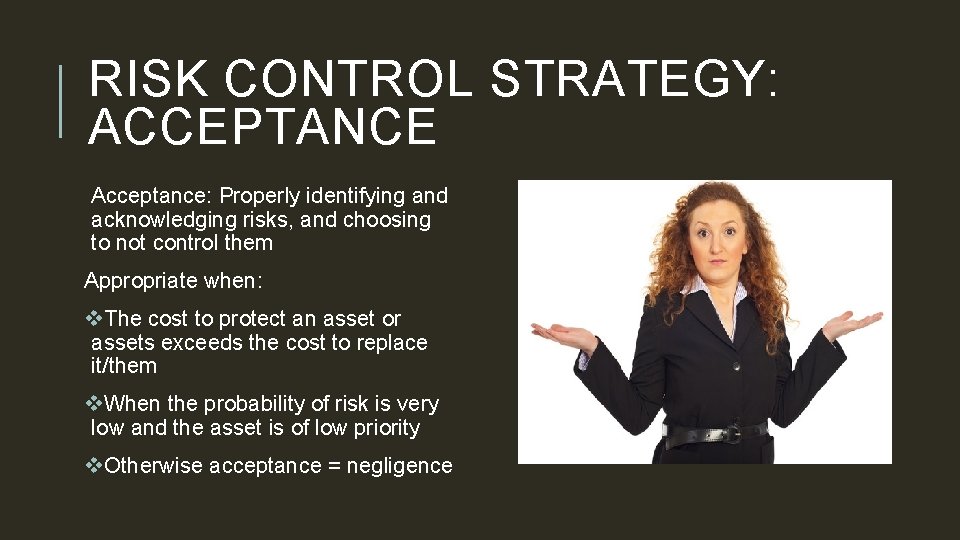 RISK CONTROL STRATEGY: ACCEPTANCE Acceptance: Properly identifying and acknowledging risks, and choosing to not