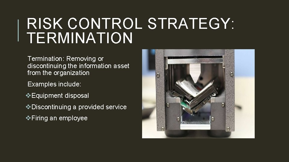RISK CONTROL STRATEGY: TERMINATION Termination: Removing or discontinuing the information asset from the organization