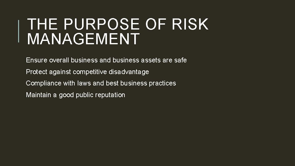 THE PURPOSE OF RISK MANAGEMENT Ensure overall business and business assets are safe Protect
