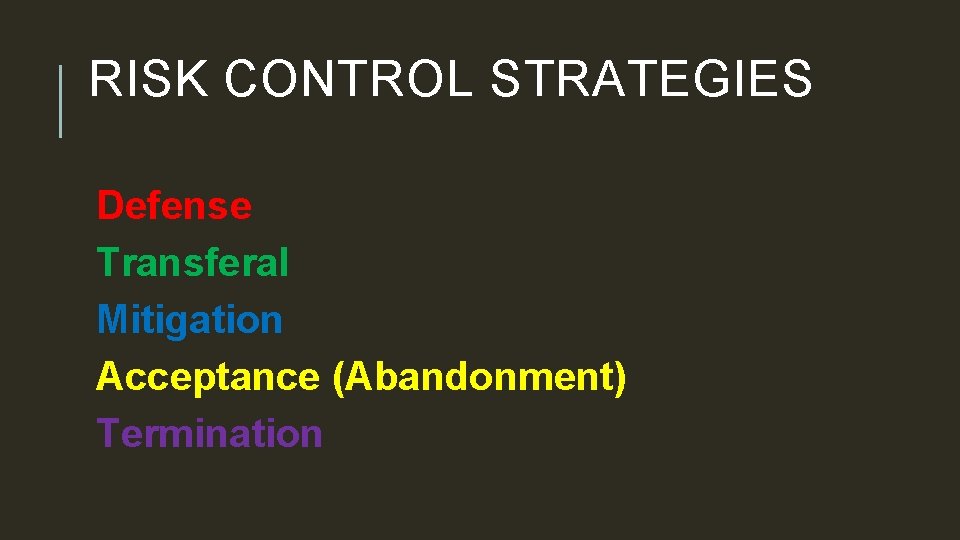 RISK CONTROL STRATEGIES Defense Transferal Mitigation Acceptance (Abandonment) Termination 