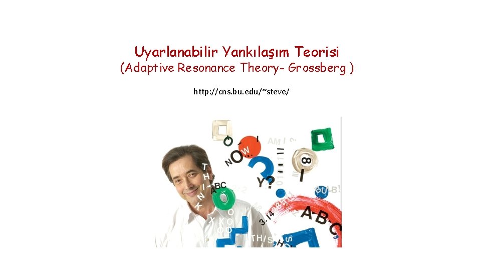 Uyarlanabilir Yankılaşım Teorisi (Adaptive Resonance Theory- Grossberg ) http: //cns. bu. edu/~steve/ 