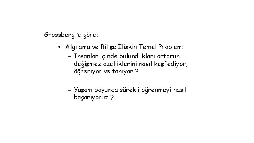 Grossberg ‘e göre: • Algılama ve Bilişe İlişkin Temel Problem: – İnsanlar içinde bulundukları