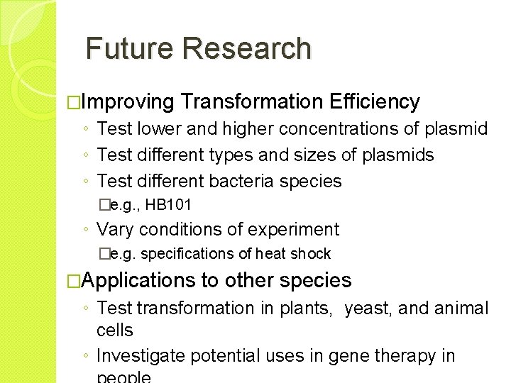 Future Research �Improving Transformation Efficiency ◦ Test lower and higher concentrations of plasmid ◦