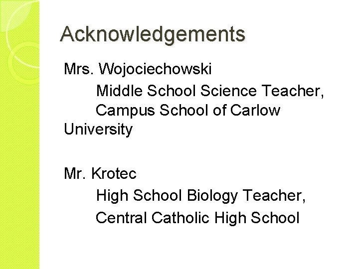 Acknowledgements Mrs. Wojociechowski Middle School Science Teacher, Campus School of Carlow University Mr. Krotec