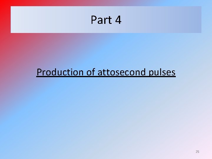 Part 4 Production of attosecond pulses 25 