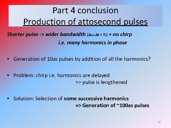 Part 4 conclusion Production of attosecond pulses Shorter pulse -> wider bandwidth (Δω. Δt