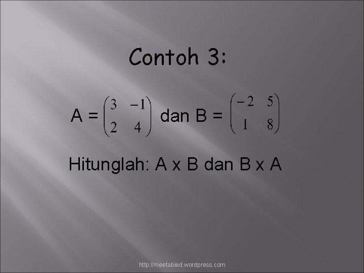 Contoh 3: A= dan B = Hitunglah: A x B dan B x A