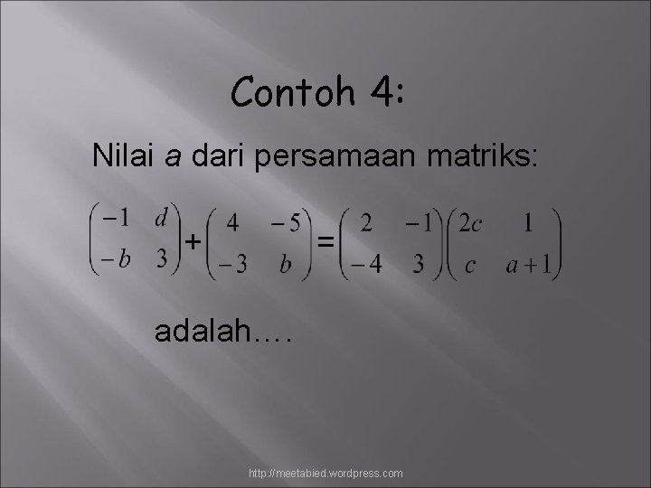 Contoh 4: Nilai a dari persamaan matriks: + = adalah…. http: //meetabied. wordpress. com