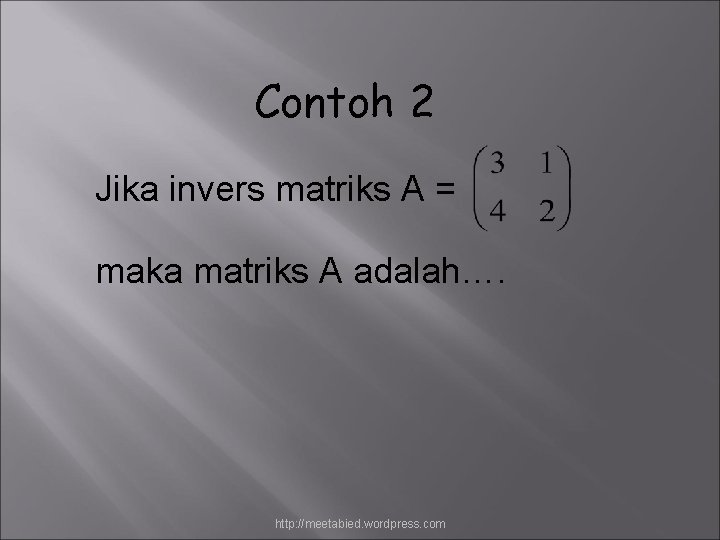 Contoh 2 Jika invers matriks A = maka matriks A adalah…. http: //meetabied. wordpress.