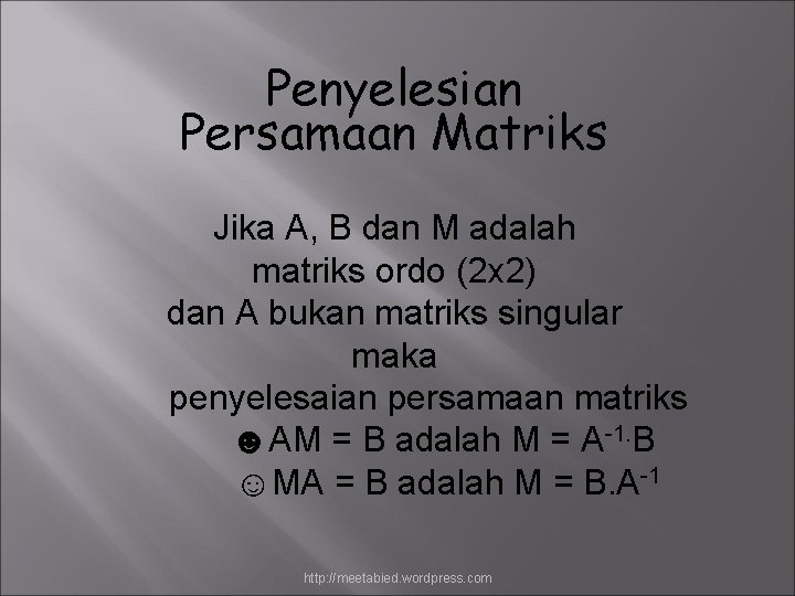 Penyelesian Persamaan Matriks Jika A, B dan M adalah matriks ordo (2 x 2)