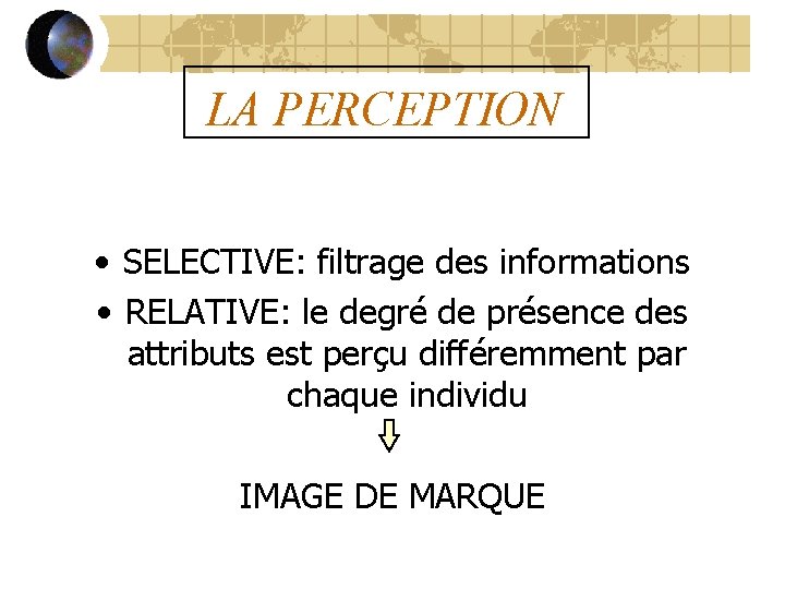LA PERCEPTION • SELECTIVE: filtrage des informations • RELATIVE: le degré de présence des