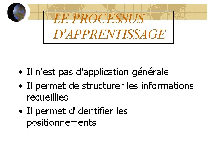 LE PROCESSUS D'APPRENTISSAGE • Il n'est pas d'application générale • Il permet de structurer