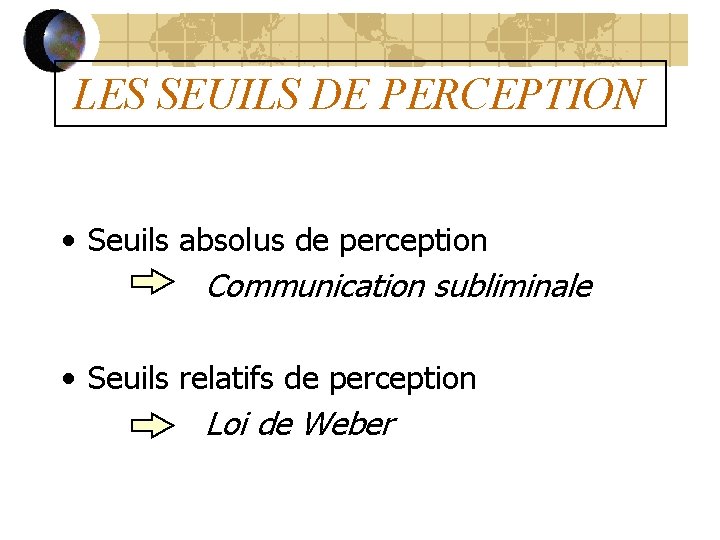 LES SEUILS DE PERCEPTION • Seuils absolus de perception Communication subliminale • Seuils relatifs