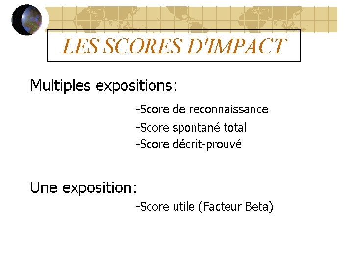 LES SCORES D'IMPACT Multiples expositions: -Score de reconnaissance -Score spontané total -Score décrit-prouvé Une