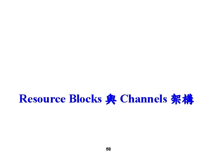 Resource Blocks 與 Channels 架構 58 