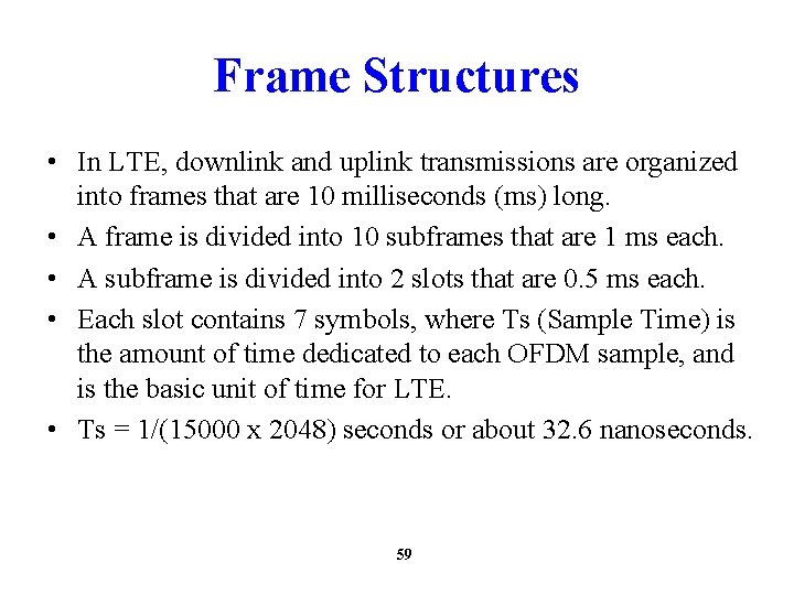 Frame Structures • In LTE, downlink and uplink transmissions are organized into frames that