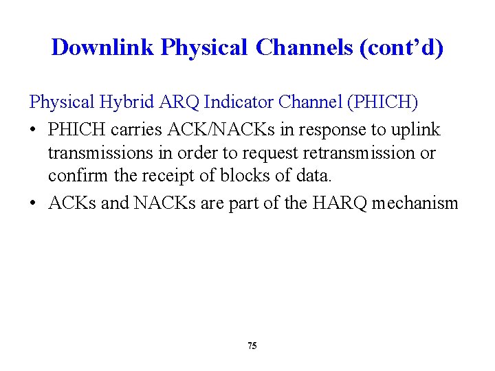 Downlink Physical Channels (cont’d) Physical Hybrid ARQ Indicator Channel (PHICH) • PHICH carries ACK/NACKs