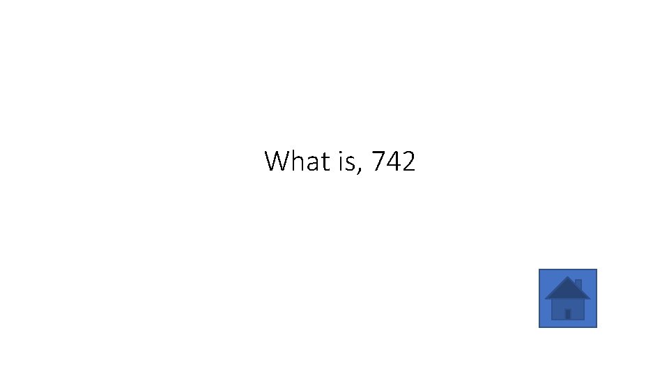 What is, 742 