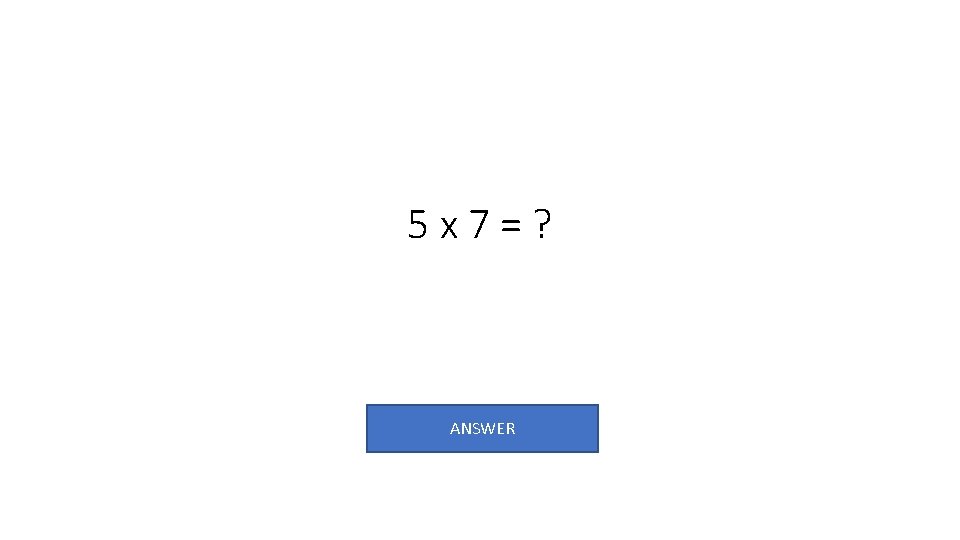 5 x 7=? ANSWER 