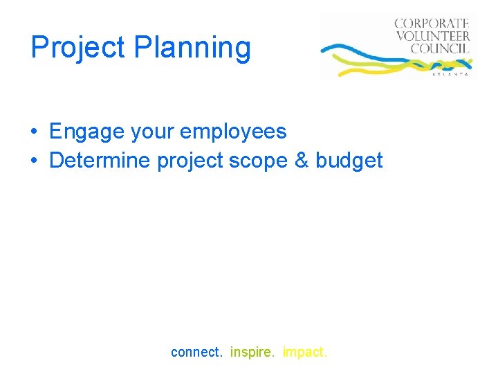 Project Planning • Engage your employees • Determine project scope & budget connect. inspire.