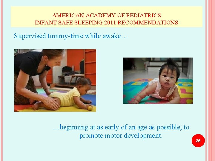 AMERICAN ACADEMY OF PEDIATRICS INFANT SAFE SLEEPING 2011 RECOMMENDATIONS Supervised tummy-time while awake… …beginning