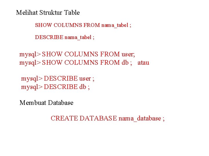 Melihat Struktur Table SHOW COLUMNS FROM nama_tabel ; DESCRIBE nama_tabel ; mysql> SHOW COLUMNS