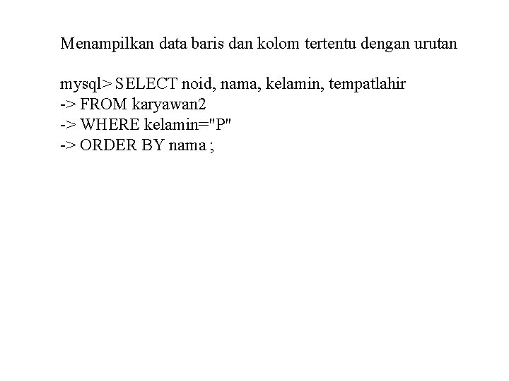 Menampilkan data baris dan kolom tertentu dengan urutan mysql> SELECT noid, nama, kelamin, tempatlahir