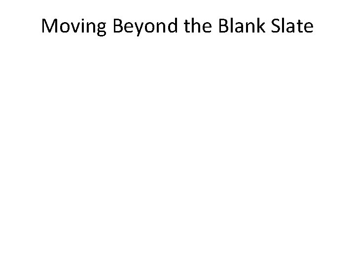 Moving Beyond the Blank Slate 