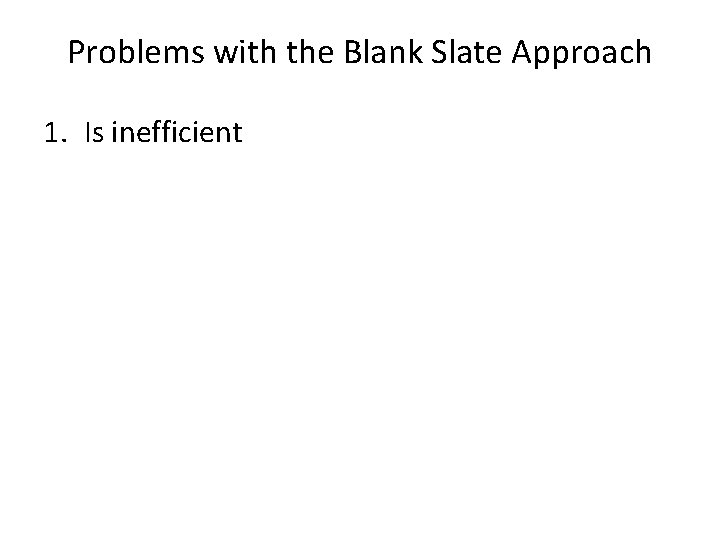 Problems with the Blank Slate Approach 1. Is inefficient 