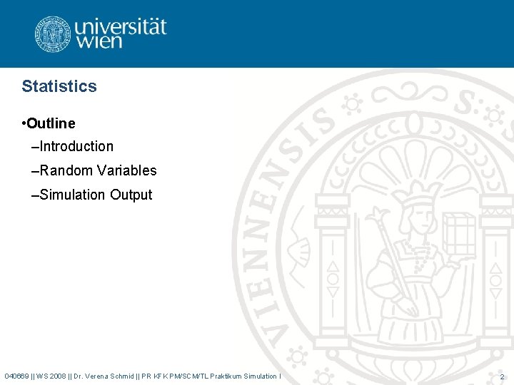 Statistics • Outline –Introduction –Random Variables –Simulation Output 040669 || WS 2008 || Dr.
