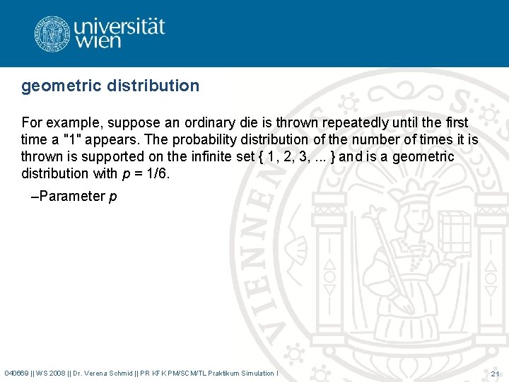 geometric distribution For example, suppose an ordinary die is thrown repeatedly until the first